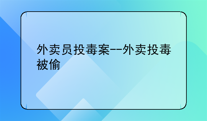 外卖员投毒案--外卖投毒被偷