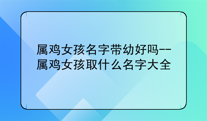 属鸡女孩名字带幼好吗--属鸡女孩取什么名字大全