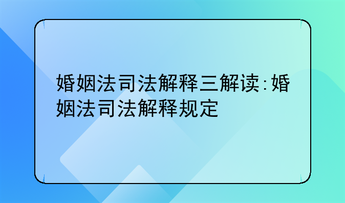婚姻法司法解释三解读:婚姻法司法解释规定