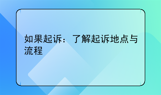 如果起诉：了解起诉地点与流程