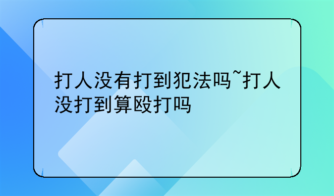 打人没有打到犯法吗~打人没打到算殴打吗