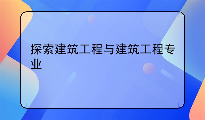 探索建筑工程与建筑工程专业