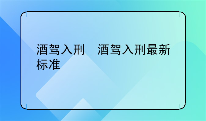 酒驾入刑__酒驾入刑最新标准