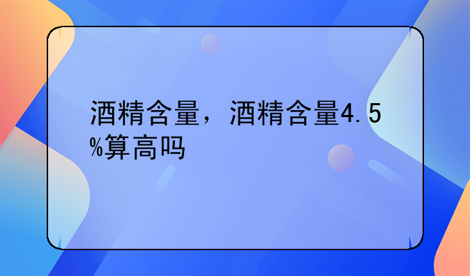 酒精含量，酒精含量4.5%算高吗