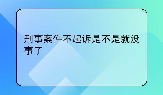刑事案件不起诉是不是就没事了