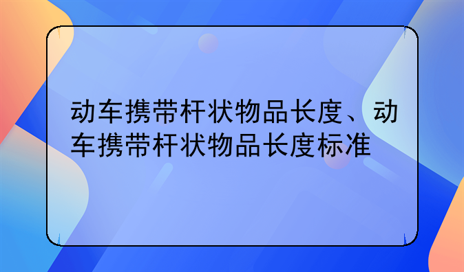 动车携带杆状物品长度、动车携带杆状物品长度标准